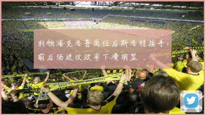 利物浦克洛普离任后斯洛特接手,前后场进攻效率下滑明显