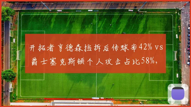 开拓者亨德森挡拆后传球率42% vs 爵士塞克斯顿个人攻击占比58%，重建控卫选择分歧