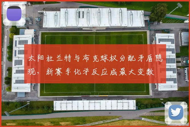 太阳杜兰特与布克球权分配矛盾隐现,新赛季化学反应成最大变数