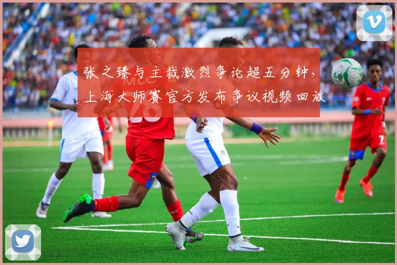 张之臻与主裁激烈争论超五分钟,上海大师赛官方发布争议视频回放
