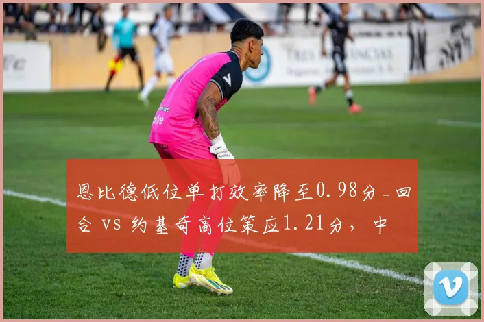 恩比德低位单打效率降至0.98分_回合 vs 约基奇高位策应1.21分,中锋打法代际差异凸显